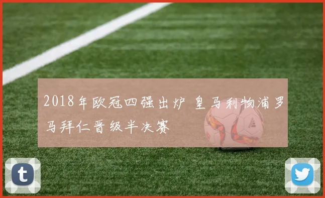 2018年欧冠四强出炉 皇马利物浦罗马拜仁晋级半决赛