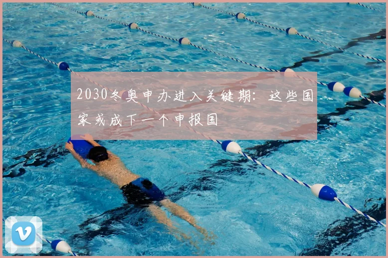 2030冬奥申办进入关键期：这些国家或成下一个申报国