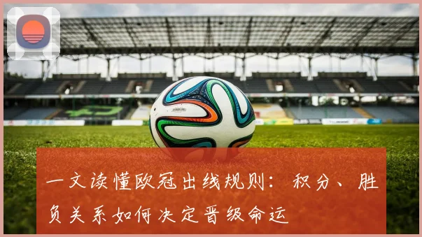一文读懂欧冠出线规则：积分、胜负关系如何决定晋级命运