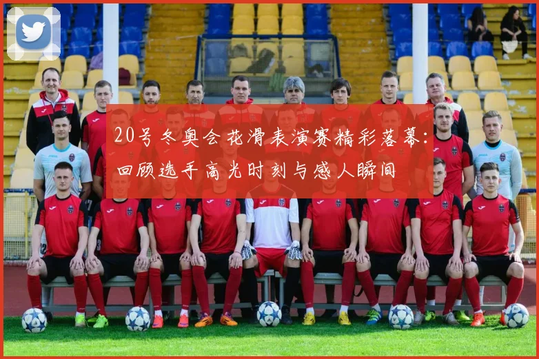 20号冬奥会花滑表演赛精彩落幕：回顾选手高光时刻与感人瞬间