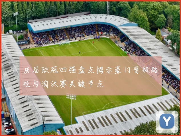 历届欧冠四强盘点揭示豪门晋级路径与淘汰赛关键节点