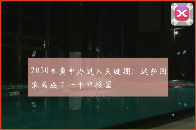 2030冬奥申办进入关键期:这些国家或成下一个申报国