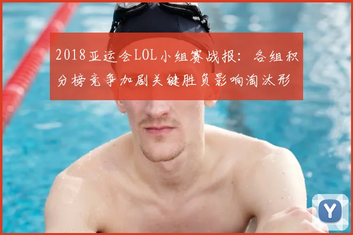 2018亚运会LOL小组赛战报：各组积分榜竞争加剧关键胜负影响淘汰形势