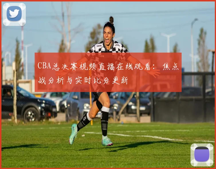 CBA总决赛视频直播在线观看:焦点战分析与实时比分更新